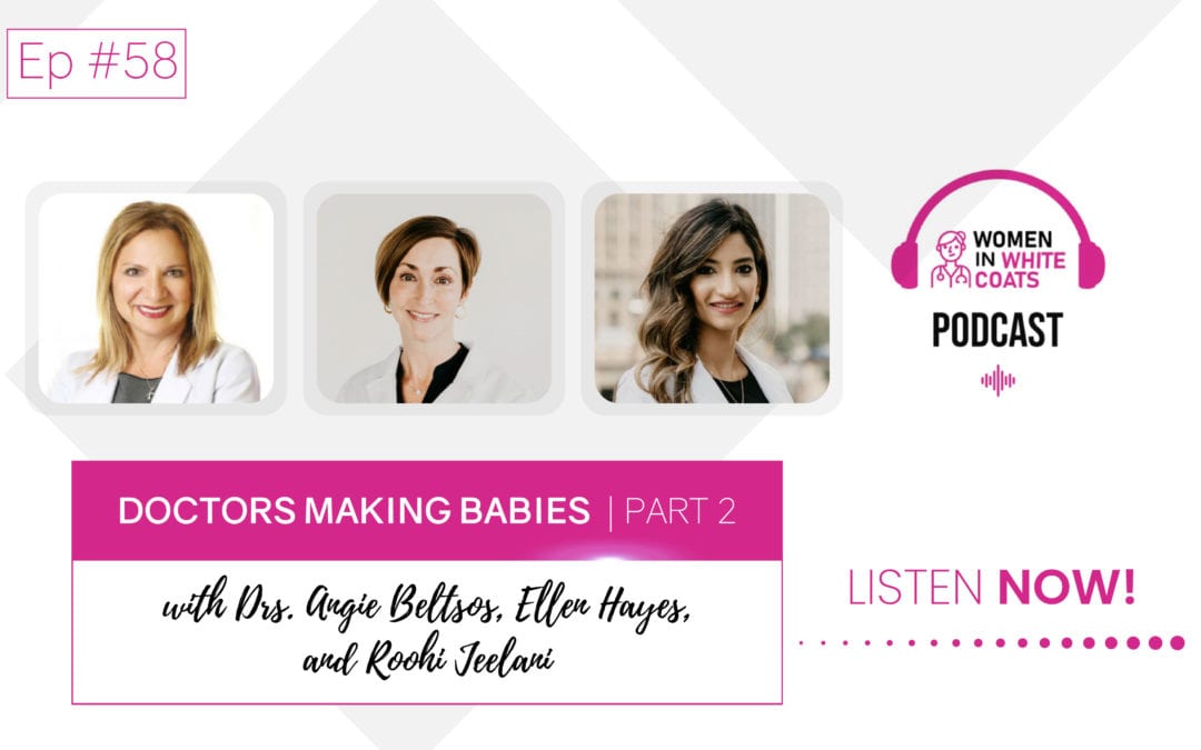 Ep #58: Doctors Making Babies with Drs. Angie Beltsos, Ellen Hayes, and Roohi Jeelani (Part 2)
