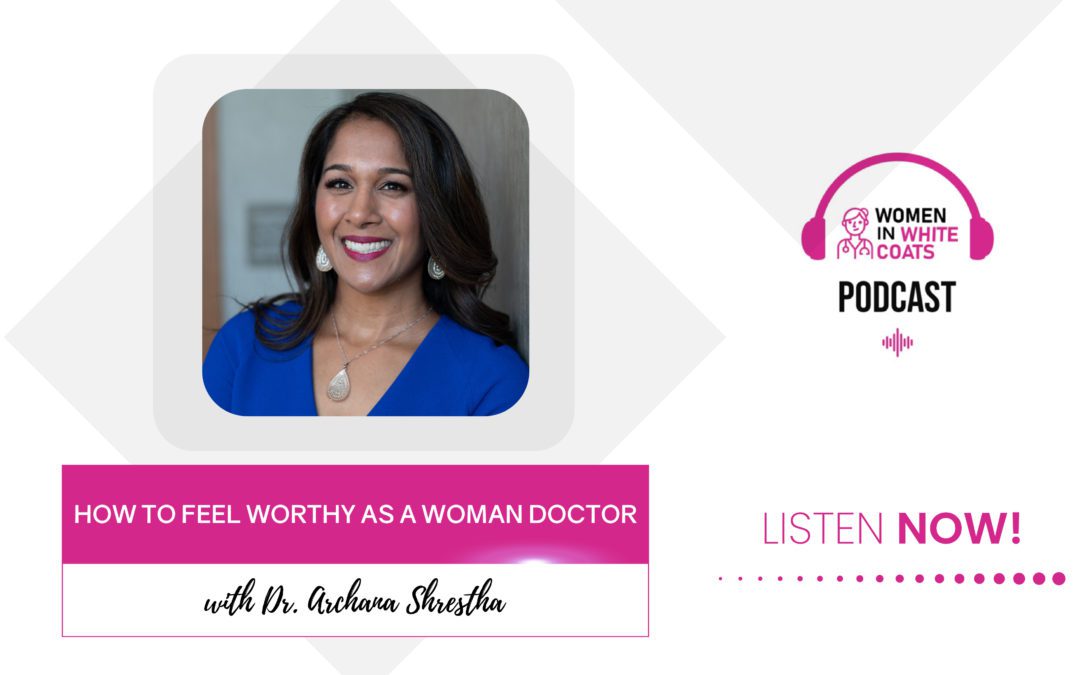 Ep #94: How to Feel Worthy as a Woman Doctor with Dr. Archana Shrestha