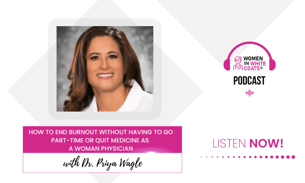 How to End Burnout Without Having to Go Part-Time or Quit Medicine as a Woman Physician with Dr. Priya Wagle